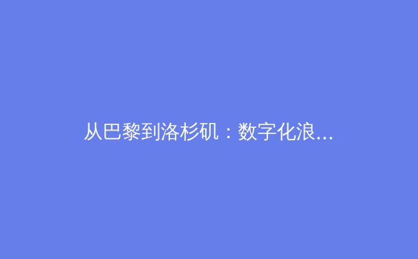 从巴黎到洛杉矶：数字化浪潮如何重塑体育产业价值链 - 2