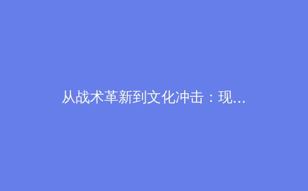 从战术革新到文化冲击：现代足球如何重塑全球体育版图 - 4