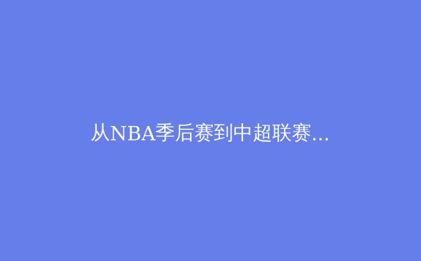 从NBA季后赛到中超联赛：现代体育战术演进的深度解析 - 3