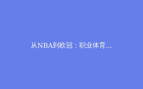 从NBA到欧冠：职业体育的巅峰对决与技术革命 - 2