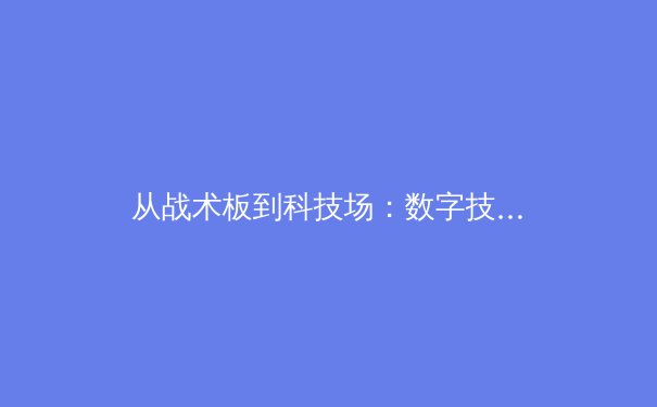 从战术板到科技场：数字技术如何重塑现代体育竞技格局
