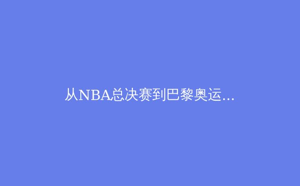 从NBA总决赛到巴黎奥运：技术革新如何重塑现代体育观赛体验 - 3